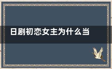 日剧初恋女主为什么当司机