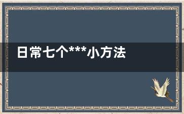 日常七个***小方法,日常如何***