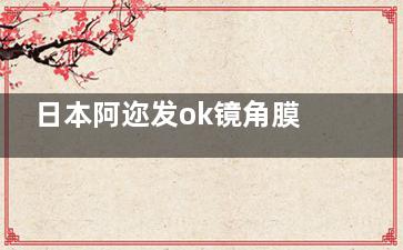 日本阿迩发ok镜角膜塑形镜价格分享，标准版9800元起/散光版11800元起/个性化定制版19800元起