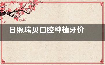 日照瑞贝口腔种植牙价格表2025：进口种植体4000元起，当天种牙当天用！