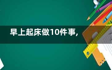 早上起床做10件事,促代谢保持年轻态(早上起床做10件事)