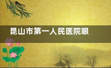 昆山市第一人民医院眼科电话号码，网上预约平台，到院预约服务分享！