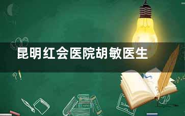 昆明红会医院胡敏医生出诊时间：每周一、三、五，建议通过官网预约，警惕黄牛号