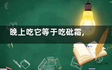 晚上吃它等于吃砒霜,晚上吃了有什么好处