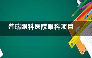 普瑞眼科医院眼科项目收费标准公开!近视手术/青光眼/白内障等价格均公开