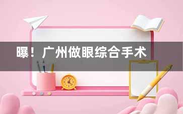曝！广州做眼综合手术需要多少费用？市场均价8000元至30000元之间，但实际影响因素挺多！