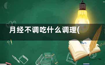 月经不调吃什么调理(月经不调吃什么水果比较好)