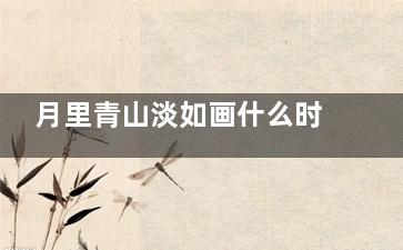 月里青山淡如画什么时候播出
