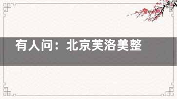 有人问：北京芙洛美整形做眼睛怎么样多少钱？从建立以来就医专注眼整形为基调想必实力不俗