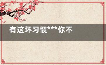 有这坏习惯***你不知不觉发胖