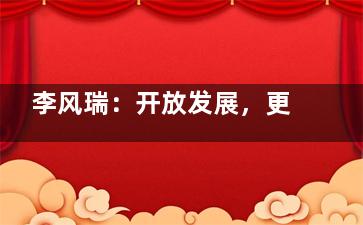 李风瑞：开放发展，更好地利用两个市场两种资