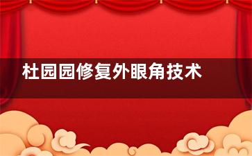 杜园园修复外眼角技术好吗？当然好！详情从医生简介、外眼角技术特点、手术风格、口碑分享！