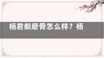 杨君毅磨骨怎么样？杨君毅磨骨多少钱一个部位？颧骨内推、下颌角截骨精细，单部位磨骨2万起
