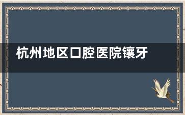 杭州地区口腔医院镶牙价格表大揭秘!烤瓷牙600+全瓷牙1200+吸附性义齿1W+,价格透明超省心