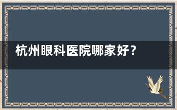 杭州眼科医院哪家好？杭州飞秒秒/朝聚/茗视佳/爱尔/黑马眼科实力口碑大盘点！