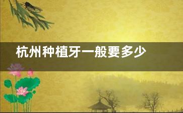 杭州种植牙一般要多少钱？韩国品牌1980元起，欧美高端5000元起，附杭州十大正规口腔医院推荐