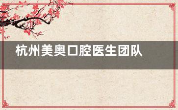 杭州美奥口腔医生团队曝光！徐雅轩/杜永涛主攻种植牙疑难术例，王铭淏/戚瑞专注隐形矫正~