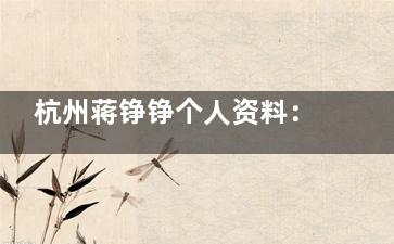 杭州蒋铮铮个人资料：微整院长+医学硕士，杭州浮想国坐诊，擅幼态脸/高颅顶/稚龄耳注射，SCI论文作者&讲师