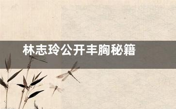 林志玲公开丰胸秘籍