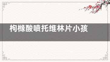 枸橼酸喷托维林片小孩能吃吗(枸橼酸喷托维林片说明书)