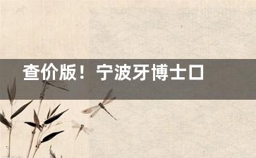 查价版！宁波牙博士口腔医院价格表查询：种植牙2980+/牙齿矫正5680+/补牙99+