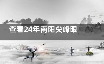 查看24年南阳尖峰眼科收费价目表：全飞秒14800+/半飞秒11800+/晶体植入32000+