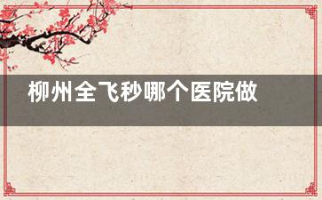 柳州全飞秒哪个医院做的好？柳州赋盈眼科与柳州麦康眼科这两家有许多市民认可关注！