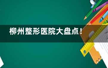 柳州整形医院大盘点！艾薇美、华美、仁美三家让你摆脱塌鼻逆袭成功