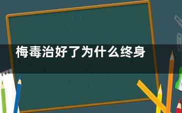 梅毒治好了为什么终身阳性呢,梅毒是不是一辈子治疗