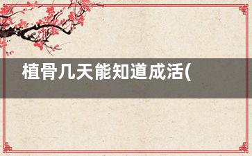 植骨几天能知道成活(植骨多久***)
