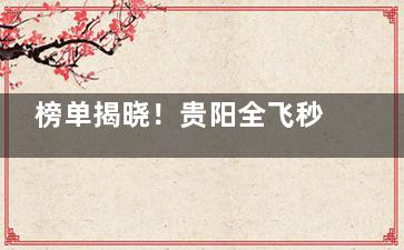 榜单揭晓！贵阳全飞秒哪家做的好？近视眼手术排行排行榜前十名，这些医院凭实力霸榜！