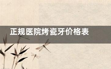 正规医院烤瓷牙价格表2025在线公布！镍铬合金/钴铬合金/金钯合金/二氧化锆等收费500元起！