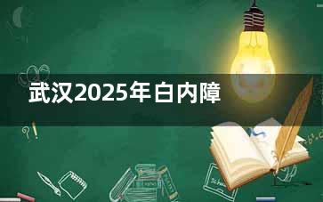 武汉2025年白内障手术免费政策！哪些医院可做？申请条件一文读懂！