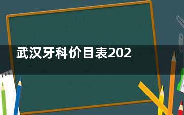 武汉牙科价目表2025，种植牙4000元起、牙齿矫正5000元起、牙齿美白1000元起、补牙200元起！