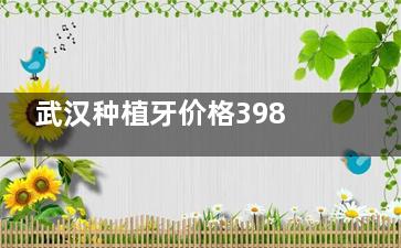 武汉种植牙价格3980元起！6家技术靠谱的牙科名单，种牙省钱又放心！