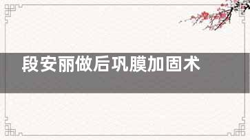 段安丽做后巩膜加固术技术怎么样？长期结果稳定，目前的北京华德和爱尔英智出诊，附挂号攻略