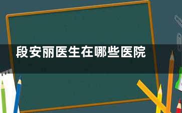 段安丽医生在哪些医院坐诊？北京华德眼科和爱尔英智眼科都能约，综合眼病怎么办？