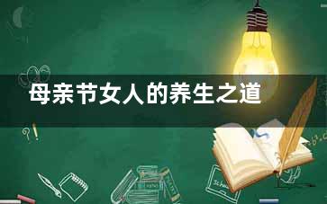 母亲节女人的养生之道(母亲节是美丽女人)