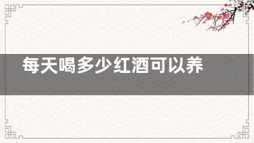 每天喝多少红酒可以养生？,每天喝多少红酒可以美容养颜