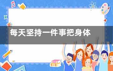 每天坚持一件事把身体改成易瘦体质,每天坚持做一件事你会发现