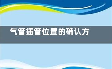 气管插管位置的确认方法,气管插管位置的确认方法图片大全