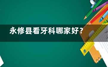 永修县看牙科哪家好？王勇口腔/新航口腔/辉煌口腔三家很靠谱值得一去