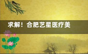 求解！合肥艺星医疗美容价目表大公开，各项收费究竟贵不贵？