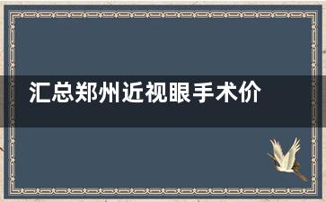 汇总郑州近视眼手术价格一览表!快点击查看全飞秒/半飞秒/晶体植入收费标准吧!