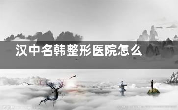 汉中名韩整形医院怎么样？源自韩国的连锁医美品牌，从资质到技术深度剖析高口碑背后真相！