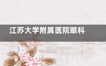 江苏大学附属医院眼科价格表查询，近视手术9300起/白内障5000起/青光眼3000起！