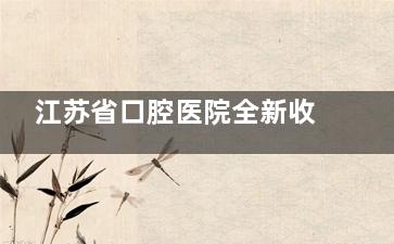 江苏省口腔医院全新收费价目表一览：种植、矫正、修牙、拔牙、儿牙、美白等项目价格速查