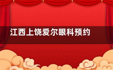 江西上饶爱尔眼科预约挂号超简单！线上平台快速约，提前对接需求，不耽误看眼