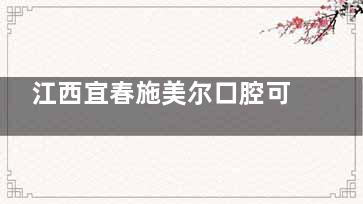 江西宜春施美尔口腔可靠吗？可靠！口碑好技术棒体验感拉满