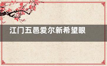 江门五邑爱尔新希望眼科价格表公开!不止飞秒更分享激光及晶体等价格